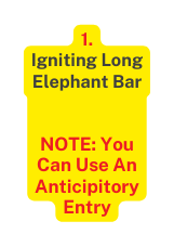 1 Igniting Long Elephant Bar NOTE You Can Use An Anticipitory Entry