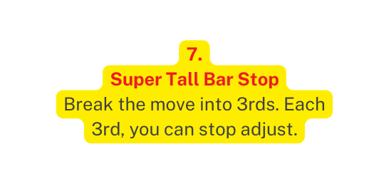 7 Super Tall Bar Stop Break the move into 3rds Each 3rd you can stop adjust