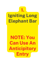 1 Igniting Long Elephant Bar NOTE You Can Use An Anticipitory Entry