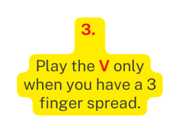 3 Play the V only when you have a 3 finger spread