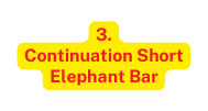 3 Continuation Short Elephant Bar