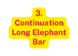 3 Continuation Long Elephant Bar